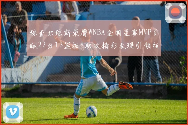 琼奎尔琼斯荣膺WNBA全明星赛MVP贡献22分13篮板8助攻精彩表现引领纽约自由人